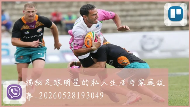 揭秘足球明星的私人生活与家庭故事_20260528193049