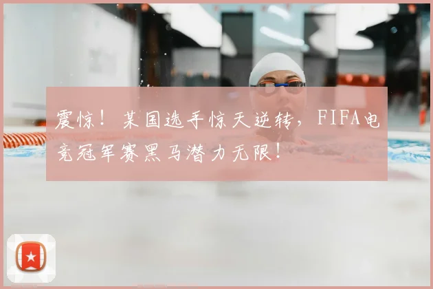震惊！某国选手惊天逆转，FIFA电竞冠军赛黑马潜力无限！