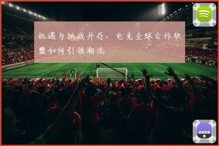 机遇与挑战并存，电竞全球合作联盟如何引领潮流