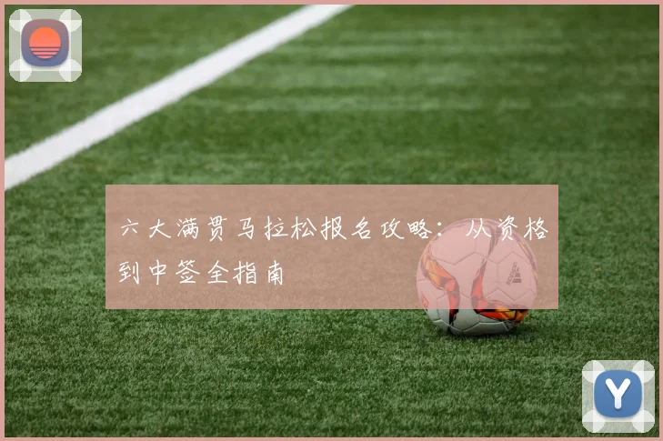 六大满贯马拉松报名攻略：从资格到中签全指南