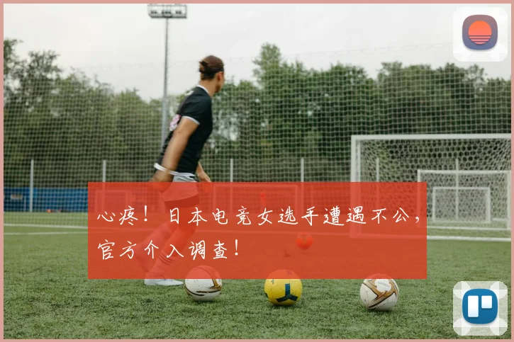 心疼！日本电竞女选手遭遇不公，官方介入调查！