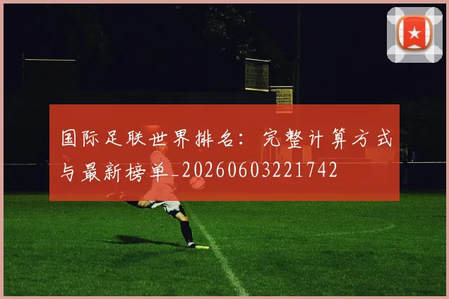 国际足联世界排名：完整计算方式与最新榜单_20260603221742