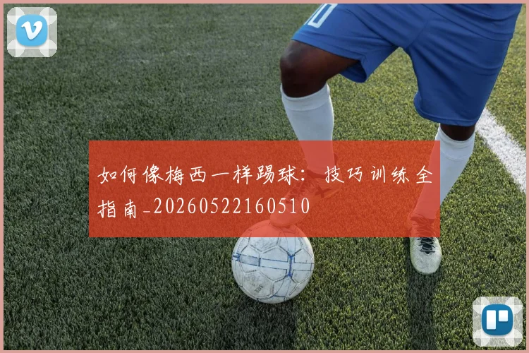 如何像梅西一样踢球：技巧训练全指南_20260522160510