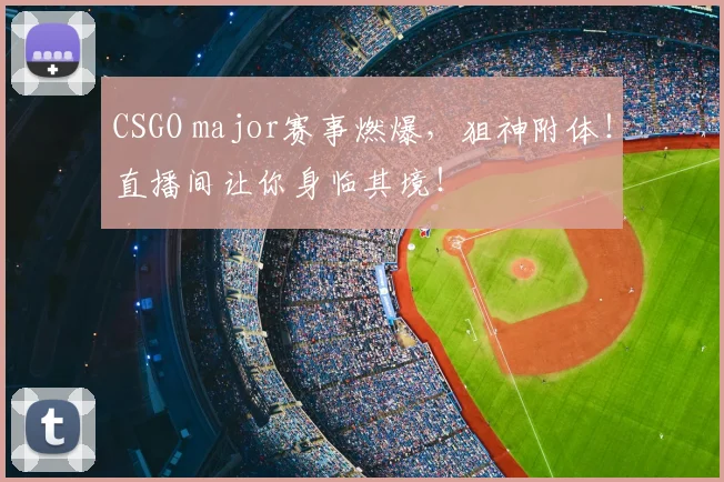CSGO major赛事燃爆，狙神附体！直播间让你身临其境！