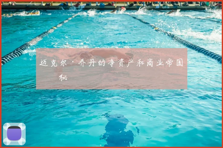 迈克尔·乔丹的净资产和商业帝国揭秘