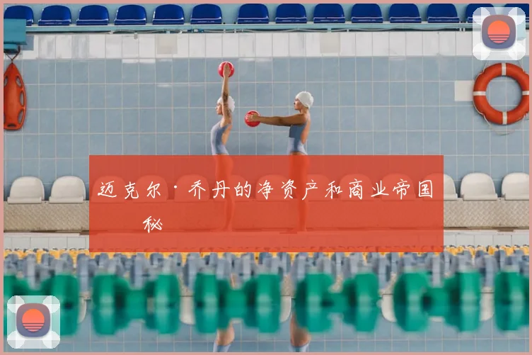 迈克尔·乔丹的净资产和商业帝国揭秘