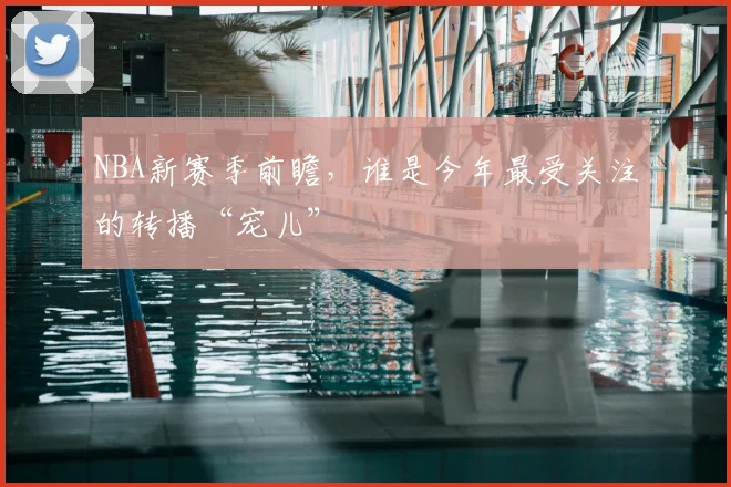 NBA新赛季前瞻，谁是今年最受关注的转播“宠儿”