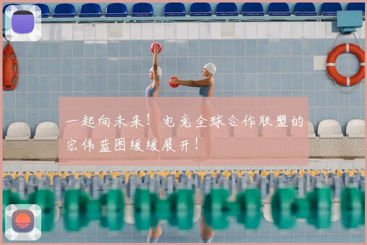 一起向未来！电竞全球合作联盟的宏伟蓝图缓缓展开！