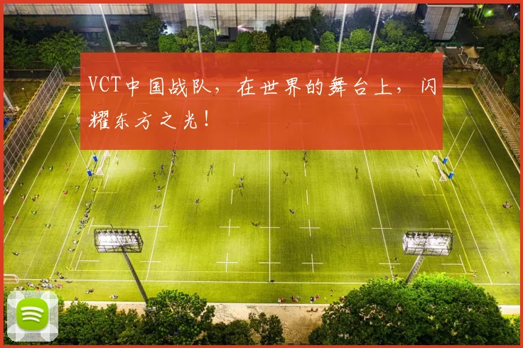 VCT中国战队，在世界的舞台上，闪耀东方之光！