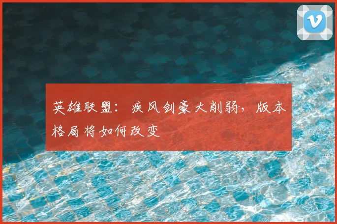 英雄联盟：疾风剑豪大削弱，版本格局将如何改变