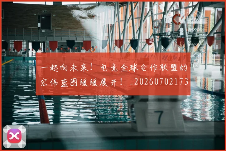 一起向未来！电竞全球合作联盟的宏伟蓝图缓缓展开！_20260702173727