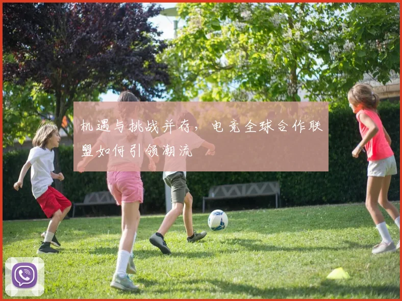 机遇与挑战并存，电竞全球合作联盟如何引领潮流