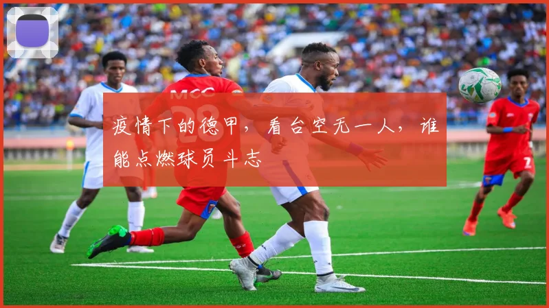 疫情下的德甲，看台空无一人，谁能点燃球员斗志