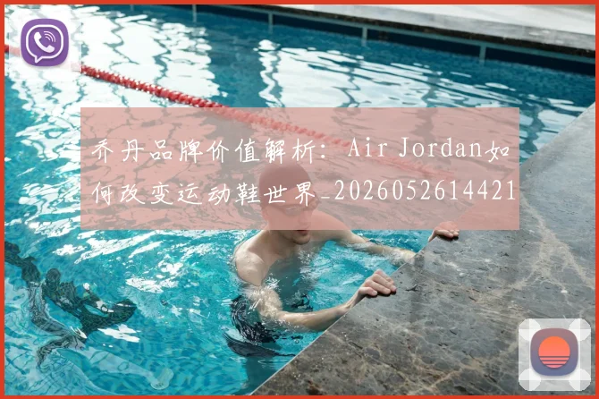 乔丹品牌价值解析:Air Jordan如何改变运动鞋世界_20260526144217