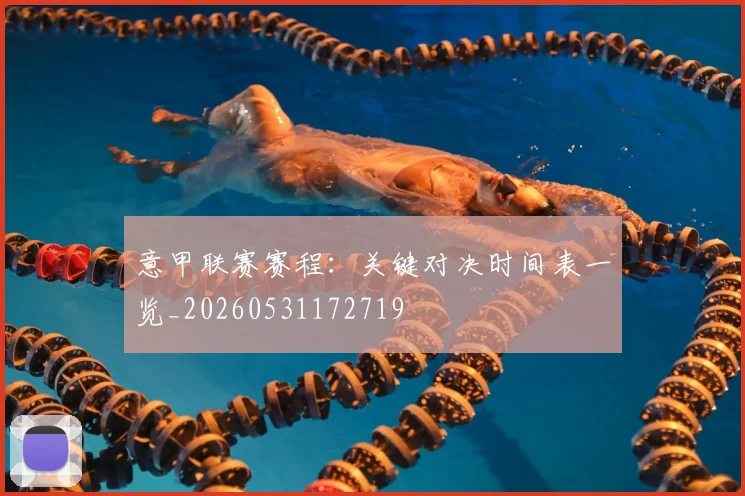 意甲联赛赛程：关键对决时间表一览_20260531172719